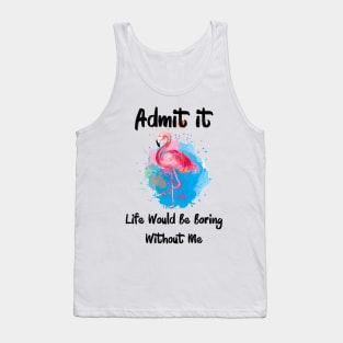 Admit It Life Would Be Boring Without Me Tank Top